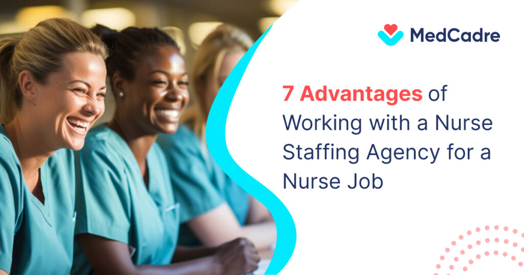 7 Advantages of Working with a Nurse Staffing Agency for a Nurse Job